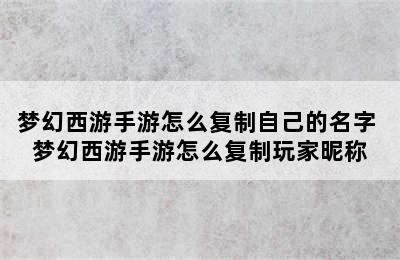 梦幻西游手游怎么复制自己的名字 梦幻西游手游怎么复制玩家昵称